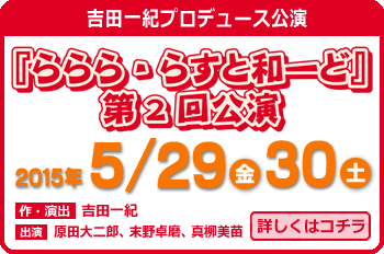 吉田一紀プロデュース公演「ららら・らすと和ーど！第2回公演」2015年5月29日（金）・30日（土）